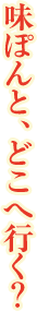 味ぽんと、どこへ行く？