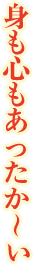 身も心もあったか〜い